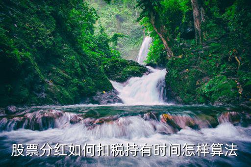 紅利稅什么時候扣，股票分紅如何扣稅持有時間怎樣算法
