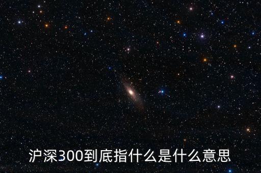 滬深300指數(shù)表示什么，大盤中滬深300是什么意思
