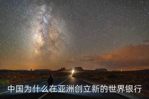 中國(guó)為什么建立亞投行，中國(guó)為什么在亞洲創(chuàng)立新的世界銀行