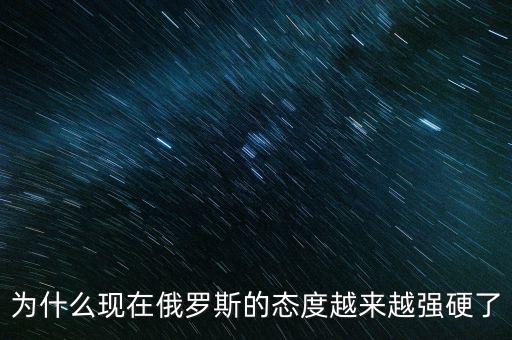 為什么現在俄羅斯的態(tài)度越來越強硬了