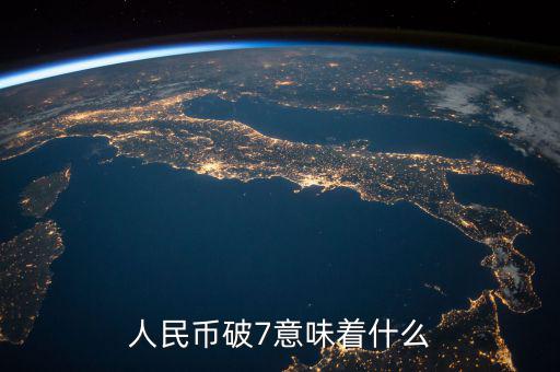 人民幣破7是什么意思，人民幣破7是什么意思