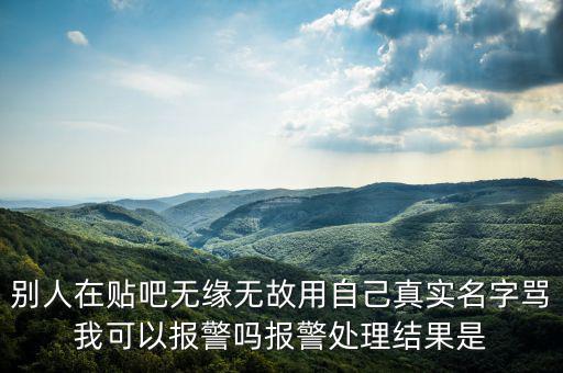 法外之地什么意思，別人在貼吧無緣無故用自己真實名字罵我可以報警嗎報警處理結(jié)果是