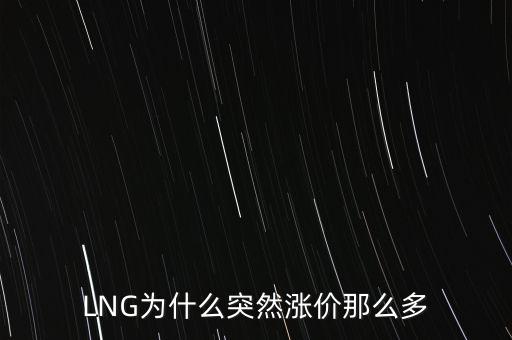 lng天然氣為什么漲價，LNG為什么突然漲價那么多