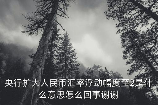 什么叫匯率擴(kuò)大，擴(kuò)大人民幣對美元匯率浮動(dòng)幅度是什么意思是否是以后人民幣兌換