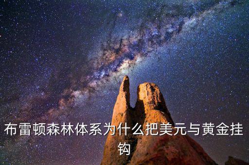 美元為什么和黃金掛鉤，布雷頓森林體系為什么把美元與黃金掛鉤