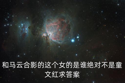 和馬云敲鐘的女孩淘寶店是什么，和馬云合影的這個女的是誰絕對不是童文紅求答案