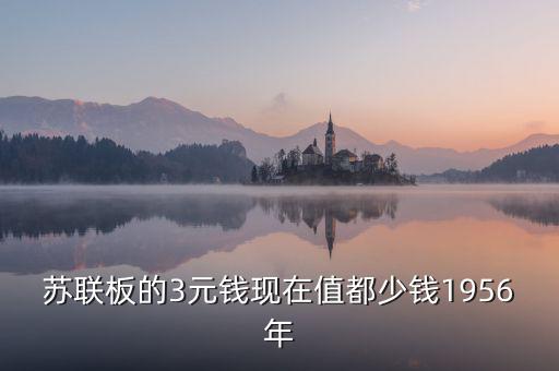 蘇三幣為什么稱為絕版三元，蘇聯(lián)板的3元錢現(xiàn)在值都少錢1956年