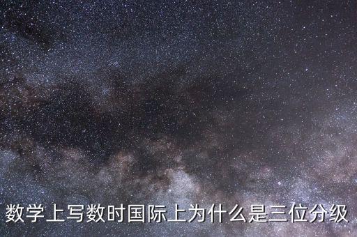 數(shù)學(xué)上寫數(shù)時(shí)國際上為什么是三位分級