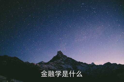 什么是金融學(xué)，什么是金融學(xué)