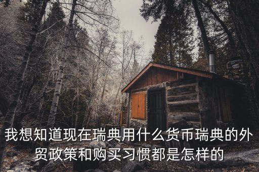 sek是什么幣值，我想知道現在瑞典用什么貨幣瑞典的外貿政策和購買習慣都是怎樣的