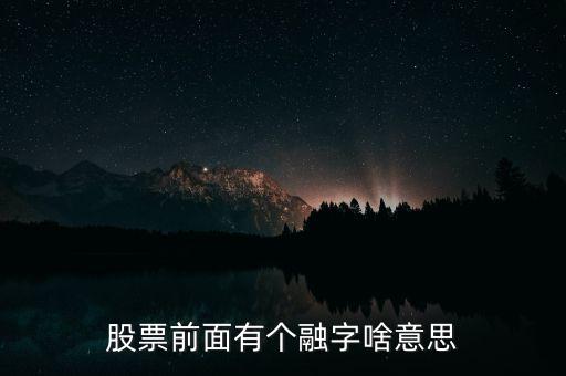 股票加一個(gè)融字是什么意思，股票前面有個(gè)融字啥意思