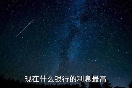 現(xiàn)在什么銀行利息高，哪個銀行的利息高