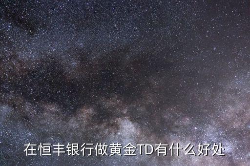 恒豐銀行卡有什么好處，在恒豐銀行做黃金TD有什么好處
