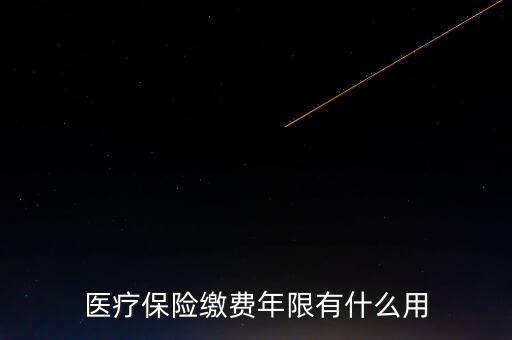 醫(yī)保年限有什么用，醫(yī)療保險繳費年限有什么用