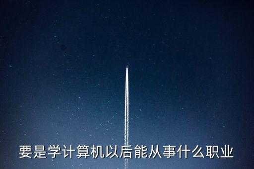 計算機(jī)專業(yè)轉(zhuǎn)到什么行業(yè)，計算機(jī)專業(yè)畢業(yè)后能從事什么職業(yè)