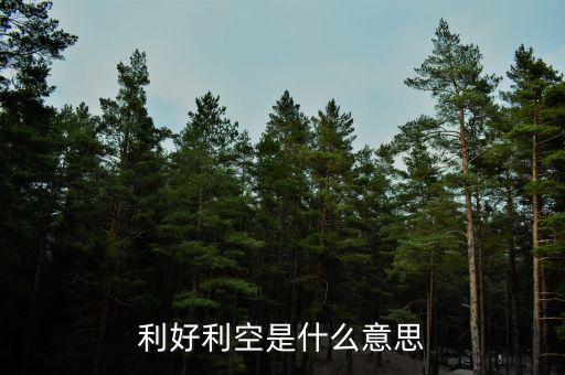 利好利空是什么意思，利好利空是什么意思