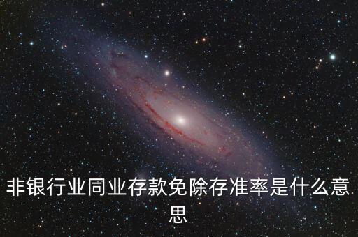 什么叫非銀同業(yè)存款，非銀同業(yè)存款不交存準(zhǔn)是什么意思
