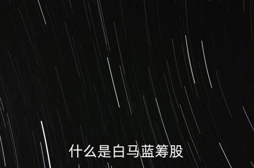 什么是白馬藍(lán)籌，什么是白馬藍(lán)籌股