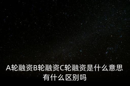 c輪融資什么意思，A輪融資B輪融資C輪融資是什么意思有什么區(qū)別嗎