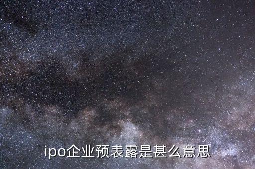 什么叫ipo預(yù)披露，ipo已預(yù)表露是甚么意思