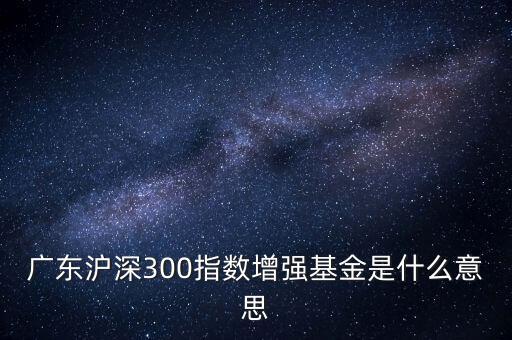 滬深300增強(qiáng)什么意思，申萬滬深300和申萬滬深300增強(qiáng)的區(qū)別