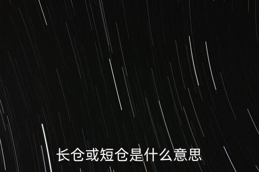 長短倉什么意思，長倉或短倉是什么意思