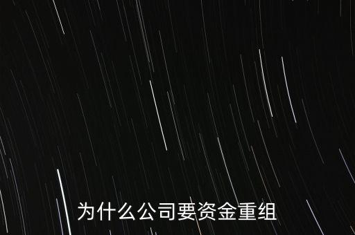 公司為什么要重組，為什么公司要資金重組