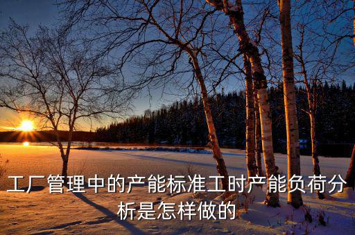產(chǎn)能負(fù)荷是什么，車間流水線的產(chǎn)能負(fù)荷怎么計算