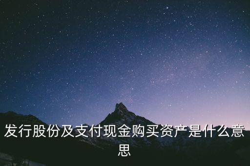 什么是發(fā)行股份購買資產(chǎn)，發(fā)行股份及支付現(xiàn)金購買資產(chǎn)是什么意思