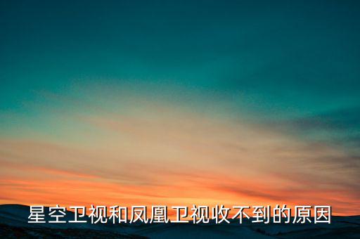 近期鳳凰衛(wèi)視為什么收不到了，鳳凰衛(wèi)視為什么沒了