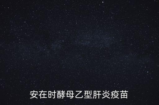 乙肝疫苗酵母是什么，安在時酵母乙型肝炎疫苗