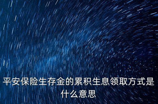累積生存金什么意思，什么叫做生存金累積生息平安里哪幾個(gè)險(xiǎn)種有