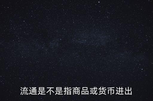 流通的意思是什么，流通是不是指商品或貨幣進(jìn)出