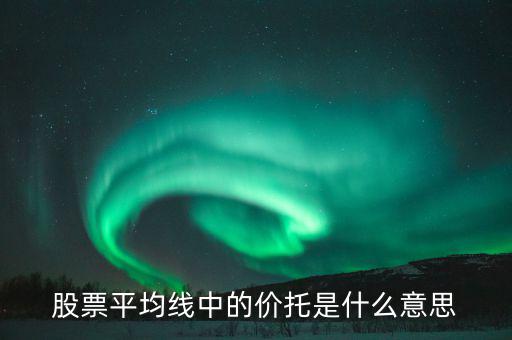 股票價托是什么意思，什么是均線價托均線價托是什么意思