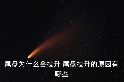 尾盤(pán)拉升為什么不好，尾盤(pán)為什么會(huì)拉升 尾盤(pán)拉升的原因有哪些