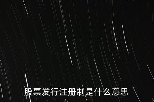 什么叫發(fā)行注冊制，股票發(fā)行注冊制是什么意思