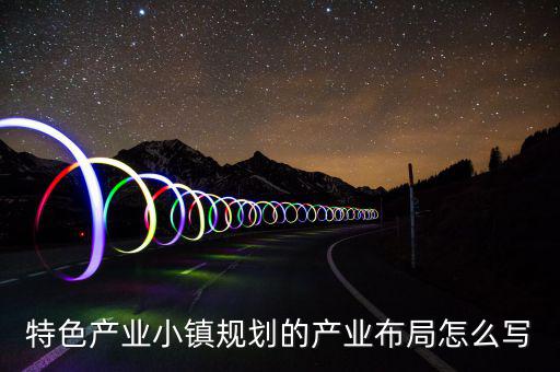 產(chǎn)業(yè)鏈布局主要寫什么，求助高手解答產(chǎn)品的產(chǎn)業(yè)化路線怎么描述我們公司是做節(jié)能照明路燈