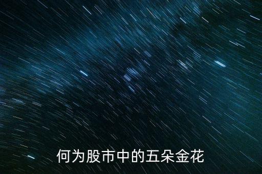 股市五朵金花是什么，最近股市說的五朵金花是哪五朵