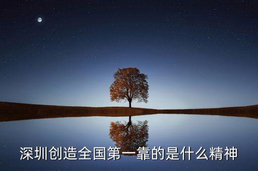 深圳精神是什么，深圳創(chuàng)造全國(guó)第一靠的是什么精神