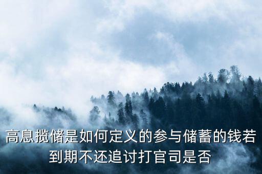 高息攬儲(chǔ)是如何定義的參與儲(chǔ)蓄的錢(qián)若到期不還追討打官司是否