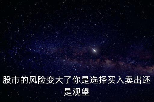 股市的風(fēng)險(xiǎn)變大了你是選擇買(mǎi)入賣(mài)出還是觀望