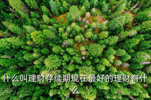 理財產(chǎn)品存續(xù)期是什么意思，什么是本理財產(chǎn)品無名義存續(xù)期限