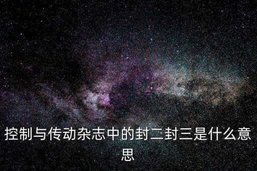 封三是什么意思，控制與傳動雜志中的封二封三是什么意思