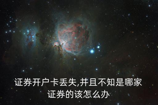  證券開(kāi)戶(hù)卡丟失,并且不知是哪家 證券的該怎么辦
