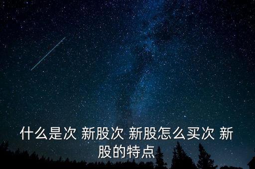 怎么知道哪些是次新股,時(shí)間新股怎么買