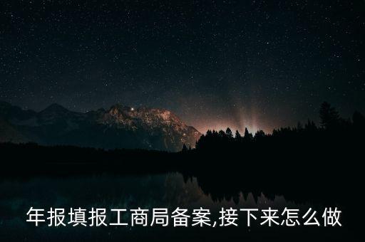 年報(bào)填報(bào)工商局備案,接下來(lái)怎么做
