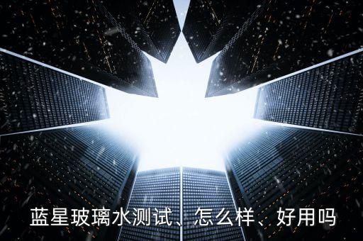  藍星玻璃水測試、怎么樣、好用嗎