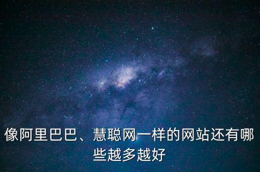 像阿里巴巴、慧聰網(wǎng)一樣的網(wǎng)站還有哪些越多越好