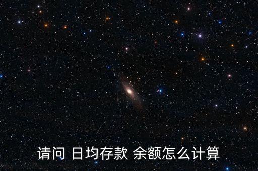 請(qǐng)問 日均存款 余額怎么計(jì)算