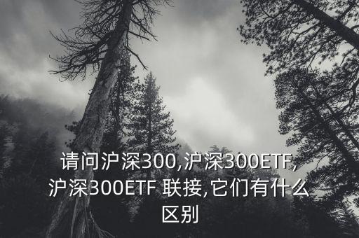請(qǐng)問滬深300,滬深300ETF,滬深300ETF 聯(lián)接,它們有什么區(qū)別